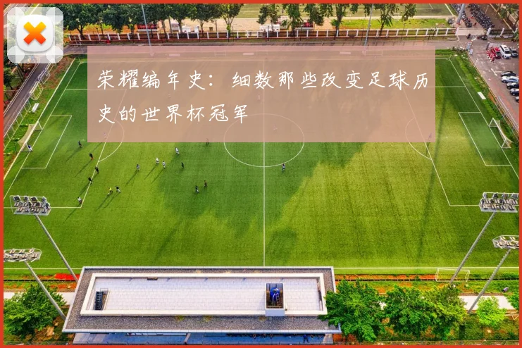 荣耀编年史：细数那些改变足球历史的世界杯冠军