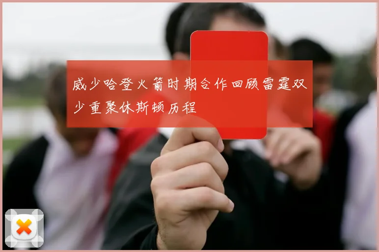 威少哈登火箭时期合作回顾雷霆双少重聚休斯顿历程