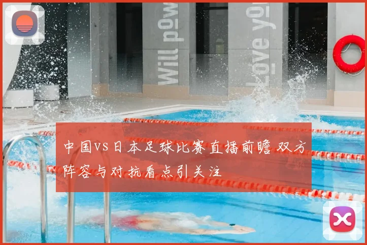 中国vs日本足球比赛直播前瞻 双方阵容与对抗看点引关注