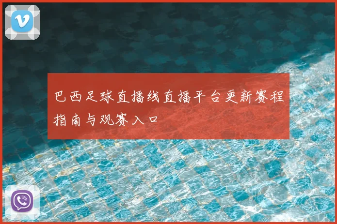 巴西足球直播线直播平台更新赛程指南与观赛入口