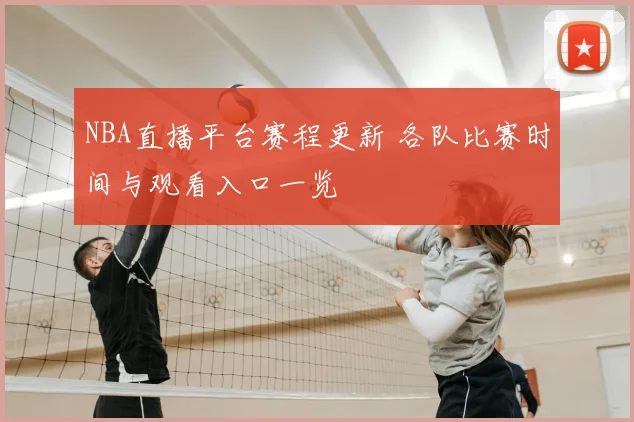 NBA直播平台赛程更新 各队比赛时间与观看入口一览