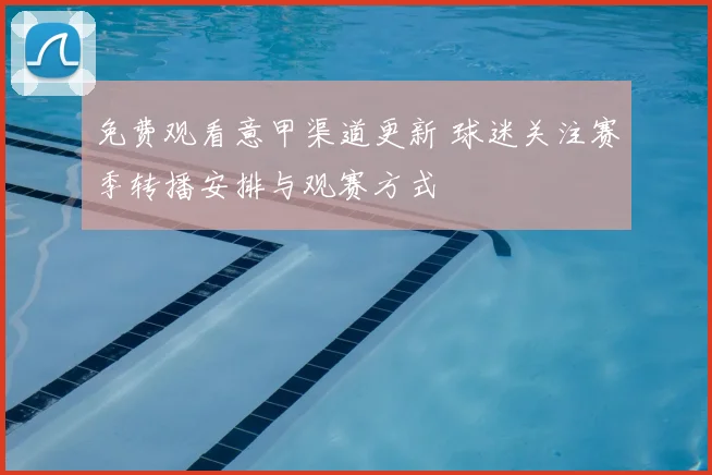 免费观看意甲渠道更新 球迷关注赛季转播安排与观赛方式