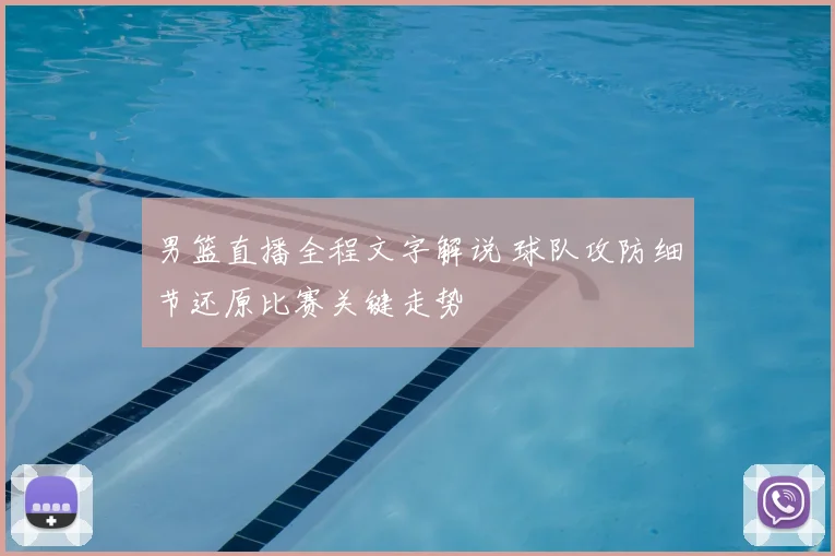 男篮直播全程文字解说 球队攻防细节还原比赛关键走势