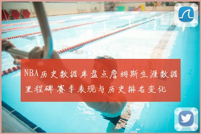 NBA历史数据库盘点詹姆斯生涯数据里程碑 赛季表现与历史排名变化