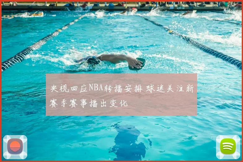 央视回应NBA转播安排 球迷关注新赛季赛事播出变化