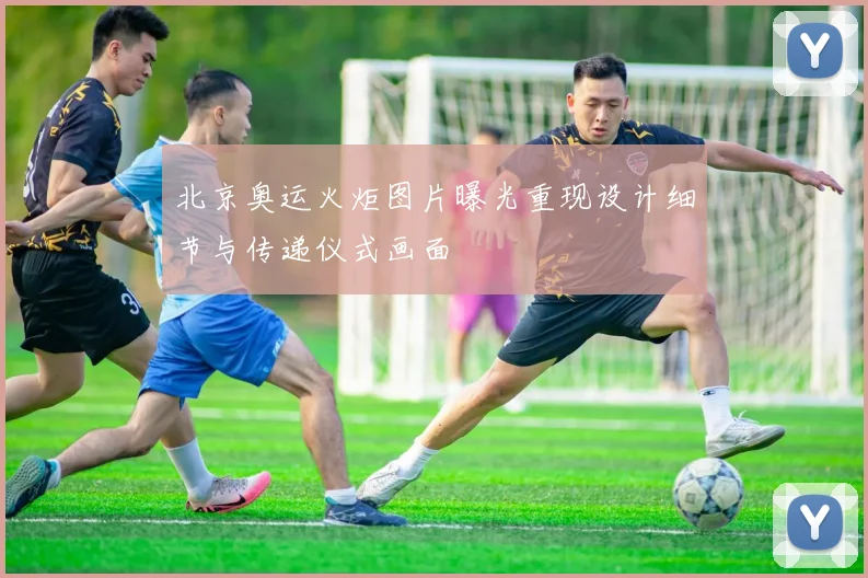 北京奥运火炬图片曝光重现设计细节与传递仪式画面