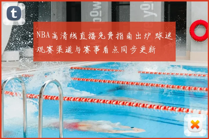 NBA高清线直播免费指南出炉 球迷观赛渠道与赛事看点同步更新