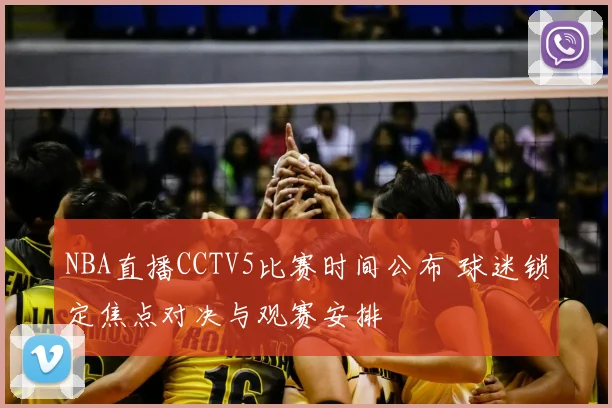 NBA直播CCTV5比赛时间公布 球迷锁定焦点对决与观赛安排