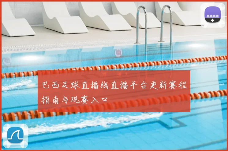 巴西足球直播线直播平台更新赛程指南与观赛入口