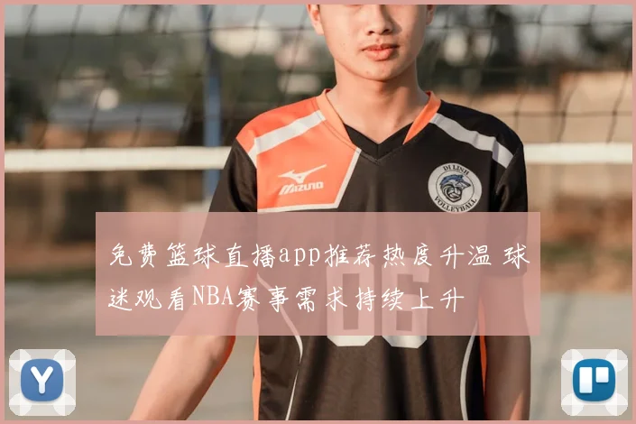 免费篮球直播app推荐热度升温 球迷观看NBA赛事需求持续上升