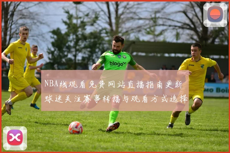NBA线观看免费网站直播指南更新 球迷关注赛事转播与观看方式选择