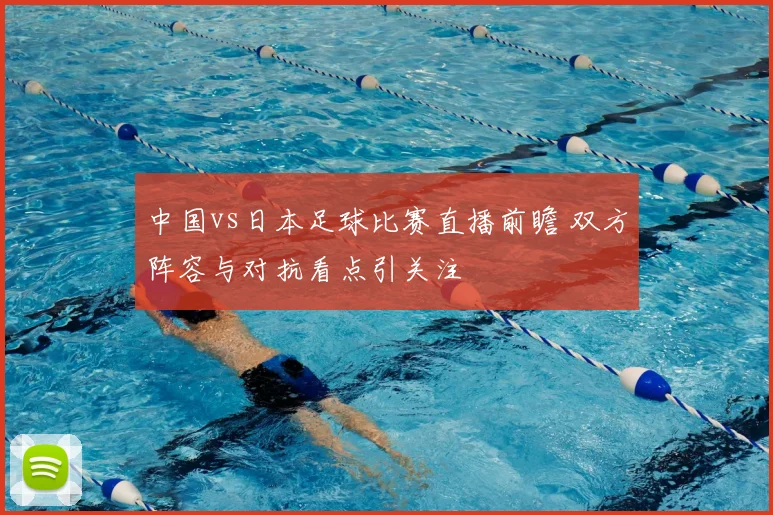 中国vs日本足球比赛直播前瞻 双方阵容与对抗看点引关注