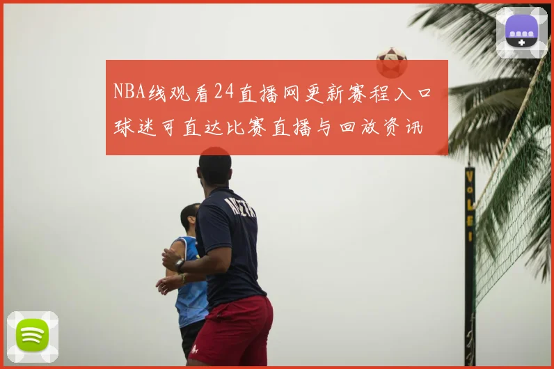 NBA线观看24直播网更新赛程入口 球迷可直达比赛直播与回放资讯