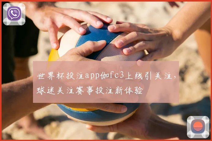 世界杯投注app伽fc3上线引关注，球迷关注赛事投注新体验