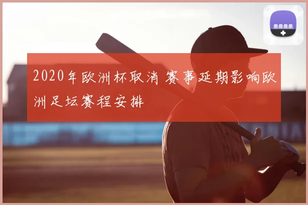2020年欧洲杯取消 赛事延期影响欧洲足坛赛程安排