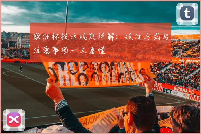 欧洲杯投注规则详解:投注方式与注意事项一文看懂